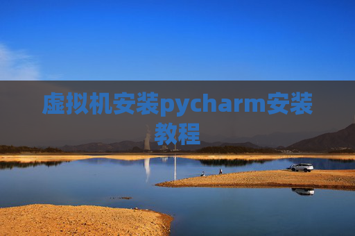 虚拟机安装pycharm安装教程 虚拟机安装pycharm安装教程